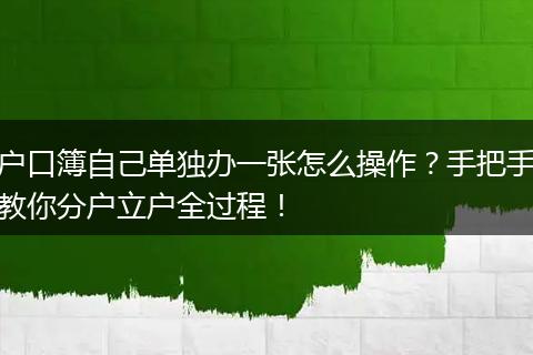 户口簿自己单独办一张怎么操作？手把手教你分户立户全过程！