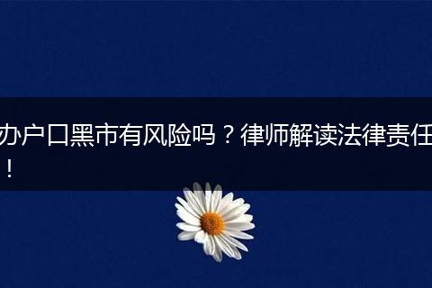 办户口黑市有风险吗？律师解读法律责任！