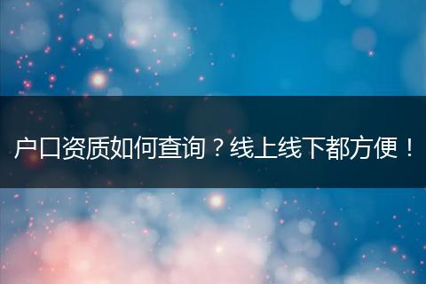 户口资质如何查询？线上线下都方便！