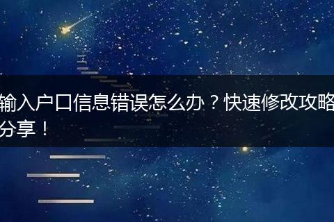 输入户口信息错误怎么办？快速修改攻略分享！