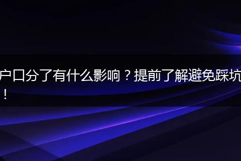 户口分了有什么影响？提前了解避免踩坑！