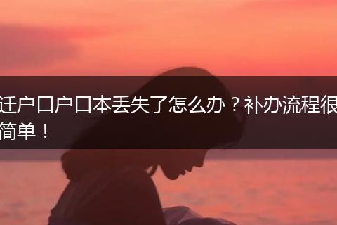 迁户口户口本丢失了怎么办？补办流程很简单！