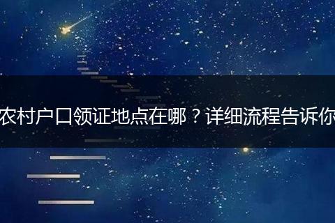 农村户口领证地点在哪？详细流程告诉你