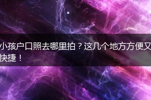 小孩户口照去哪里拍？这几个地方方便又快捷！