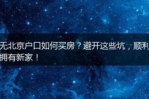 无北京户口如何买房？避开这些坑，顺利拥有新家！