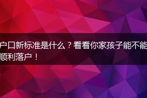 户口新标准是什么？看看你家孩子能不能顺利落户！