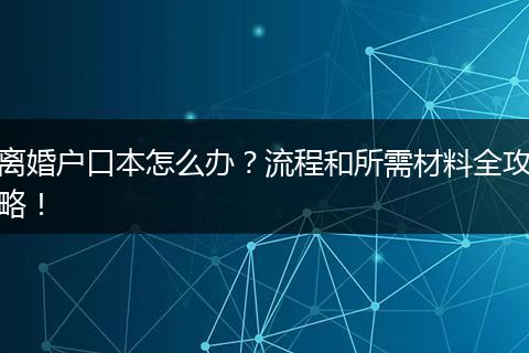 离婚户口本怎么办？流程和所需材料全攻略！