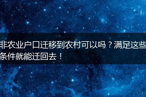 非农业户口迁移到农村可以吗？满足这些条件就能迁回去！
