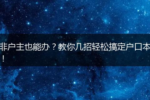 非户主也能办？教你几招轻松搞定户口本！