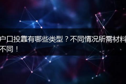 户口投靠有哪些类型？不同情况所需材料不同！