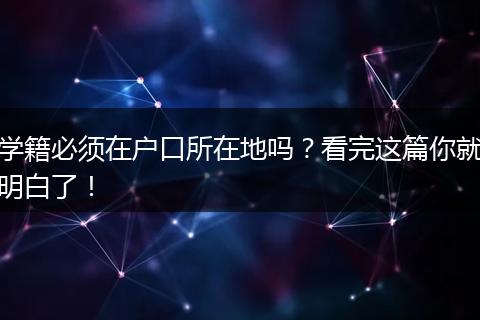 学籍必须在户口所在地吗？看完这篇你就明白了！