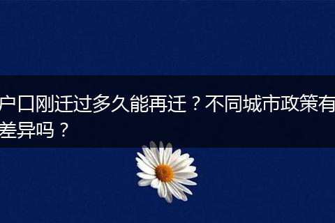 户口刚迁过多久能再迁？不同城市政策有差异吗？