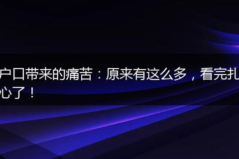 户口带来的痛苦：原来有这么多，看完扎心了！