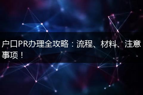 户口PR办理全攻略：流程、材料、注意事项！