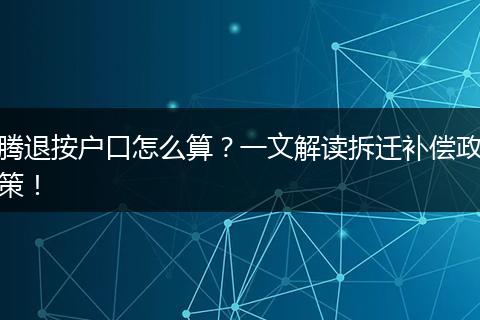 腾退按户口怎么算？一文解读拆迁补偿政策！
