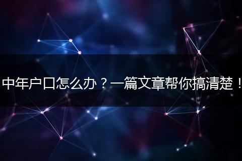 中年户口怎么办？一篇文章帮你搞清楚！
