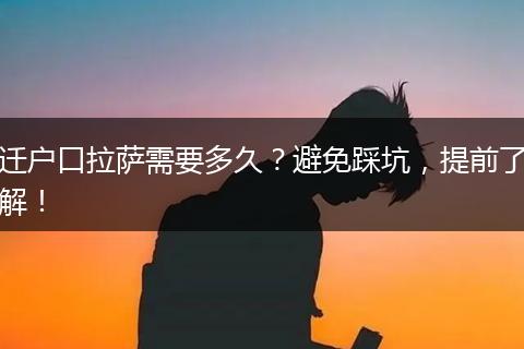 迁户口拉萨需要多久？避免踩坑，提前了解！