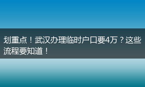 划重点！武汉办理临时户口要4万？这些流程要知道！