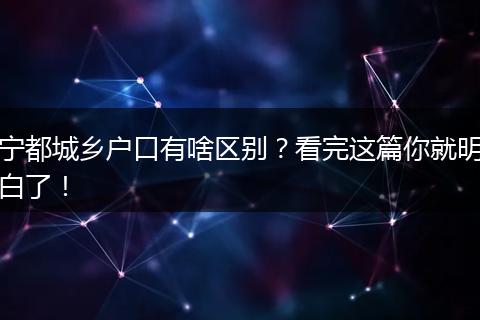 宁都城乡户口有啥区别？看完这篇你就明白了！