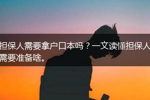 担保人需要拿户口本吗？一文读懂担保人需要准备啥。