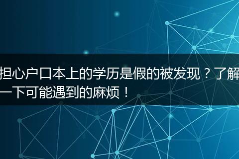 担心户口本上的学历是假的被发现？了解一下可能遇到的麻烦！