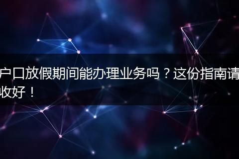 户口放假期间能办理业务吗？这份指南请收好！