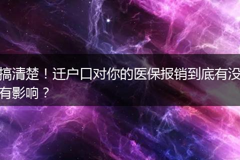 搞清楚！迁户口对你的医保报销到底有没有影响？