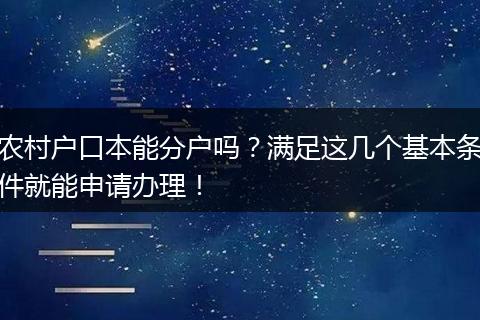 农村户口本能分户吗？满足这几个基本条件就能申请办理！