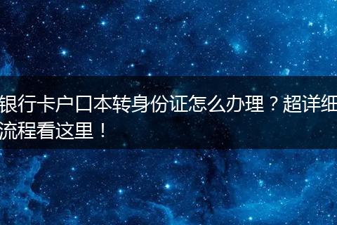 银行卡户口本转身份证怎么办理？超详细流程看这里！