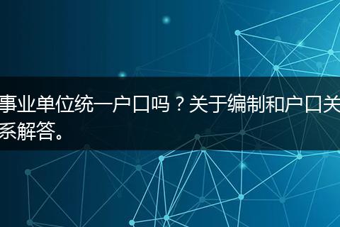 事业单位统一户口吗？关于编制和户口关系解答。