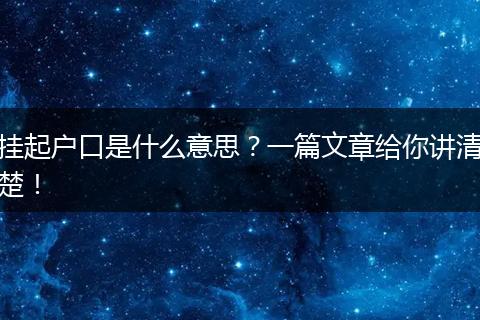 挂起户口是什么意思？一篇文章给你讲清楚！