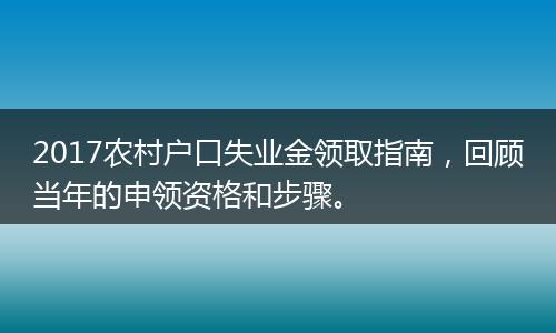 2017农村户口失业金领取指南，回顾当年的申领资格和步骤。