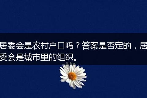 居委会是农村户口吗？答案是否定的，居委会是城市里的组织。
