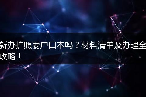 新办护照要户口本吗？材料清单及办理全攻略！