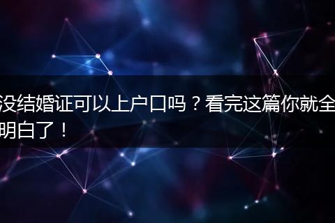 没结婚证可以上户口吗？看完这篇你就全明白了！