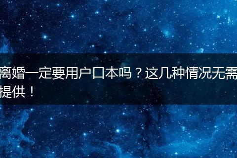 离婚一定要用户口本吗？这几种情况无需提供！