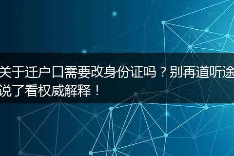 关于迁户口需要改身份证吗？别再道听途说了看权威解释！