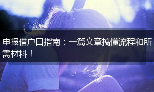 申报借户口指南：一篇文章搞懂流程和所需材料！