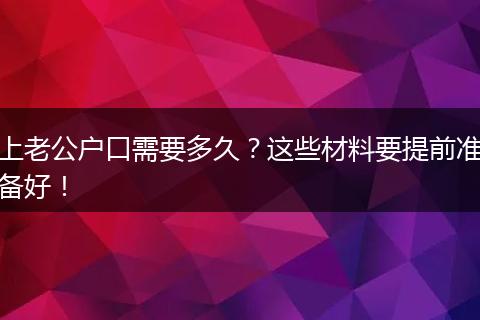 上老公户口需要多久？这些材料要提前准备好！