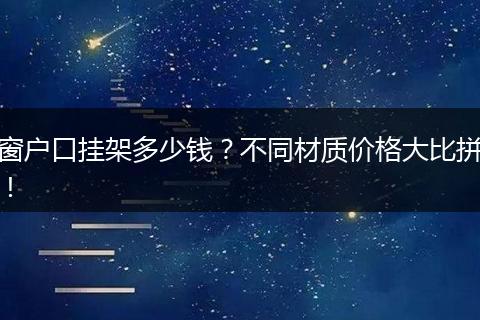 窗户口挂架多少钱？不同材质价格大比拼！