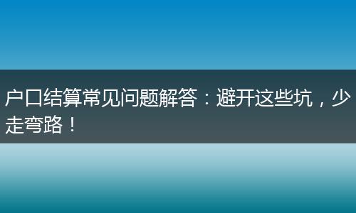 户口结算常见问题解答：避开这些坑，少走弯路！