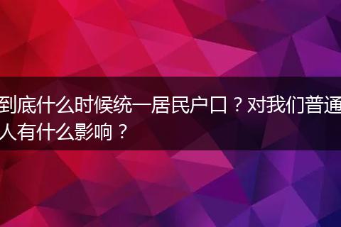 到底什么时候统一居民户口？对我们普通人有什么影响？
