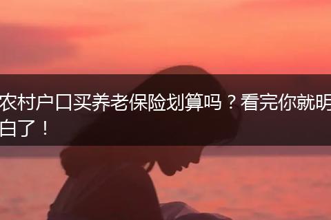 农村户口买养老保险划算吗？看完你就明白了！