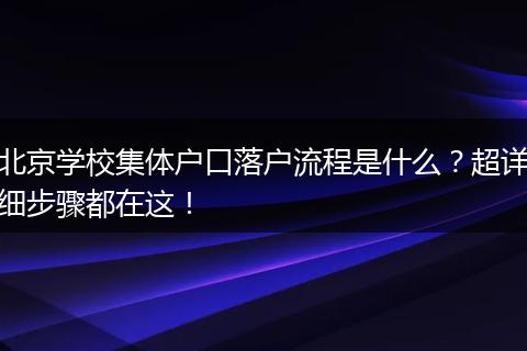 北京学校集体户口落户流程是什么？超详细步骤都在这！
