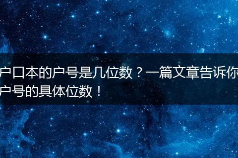 户口本的户号是几位数？一篇文章告诉你户号的具体位数！