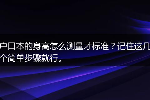 户口本的身高怎么测量才标准？记住这几个简单步骤就行。