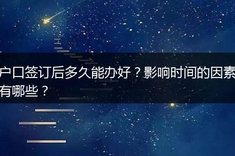 户口签订后多久能办好？影响时间的因素有哪些？