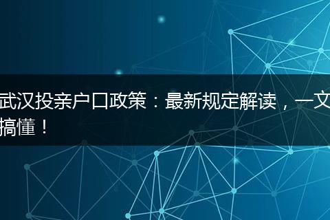 武汉投亲户口政策：最新规定解读，一文搞懂！