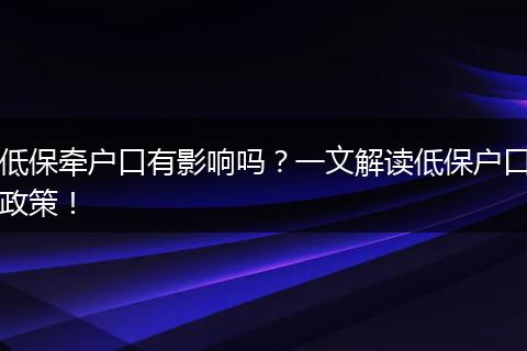 低保牵户口有影响吗？一文解读低保户口政策！