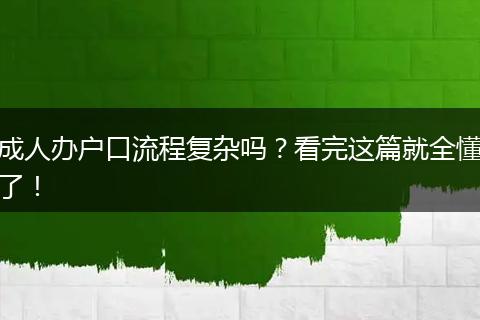 成人办户口流程复杂吗？看完这篇就全懂了！